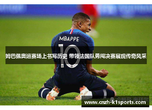 姆巴佩奥运赛场上书写历史 带领法国队勇闯决赛展现传奇风采