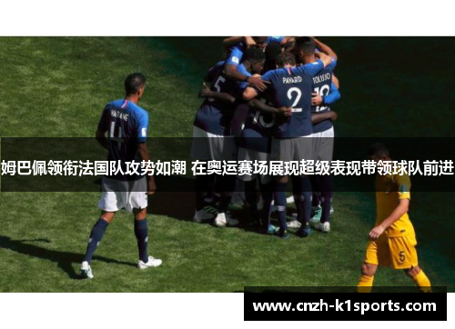 姆巴佩领衔法国队攻势如潮 在奥运赛场展现超级表现带领球队前进