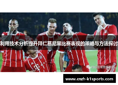 利用技术分析提升拜仁慕尼黑比赛表现的策略与方法探讨