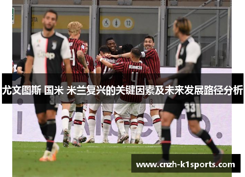 尤文图斯 国米 米兰复兴的关键因素及未来发展路径分析