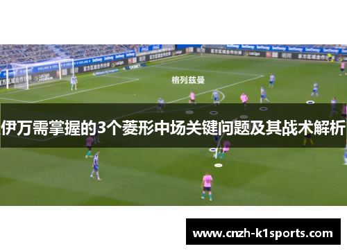 伊万需掌握的3个菱形中场关键问题及其战术解析