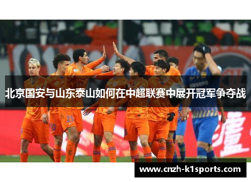 北京国安与山东泰山如何在中超联赛中展开冠军争夺战