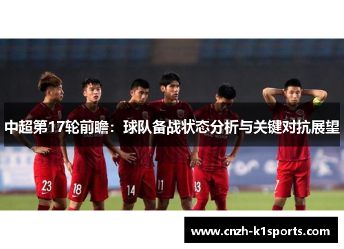 中超第17轮前瞻：球队备战状态分析与关键对抗展望
