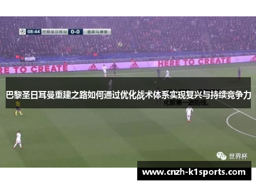 巴黎圣日耳曼重建之路如何通过优化战术体系实现复兴与持续竞争力