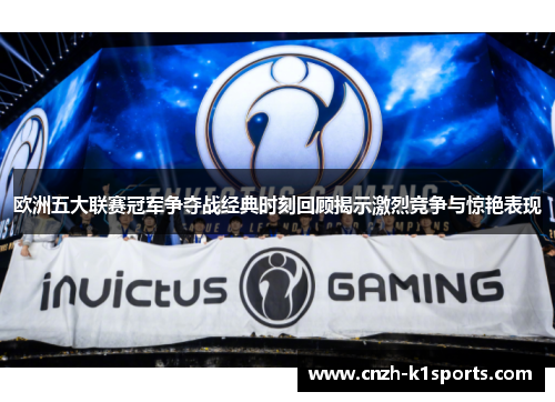 欧洲五大联赛冠军争夺战经典时刻回顾揭示激烈竞争与惊艳表现