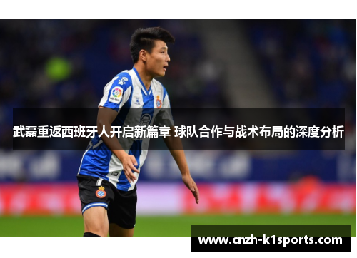 武磊重返西班牙人开启新篇章 球队合作与战术布局的深度分析