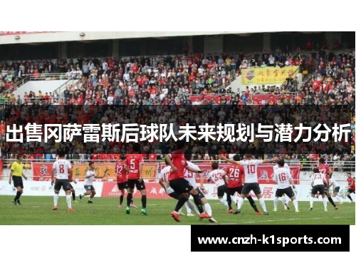 出售冈萨雷斯后球队未来规划与潜力分析