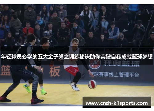 年轻球员必学的五大金子隆之训练秘诀助你突破自我成就篮球梦想