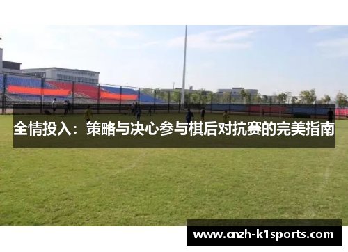 全情投入：策略与决心参与棋后对抗赛的完美指南