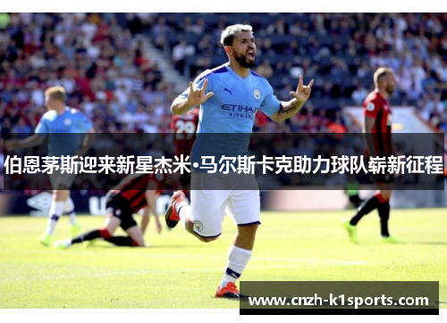 伯恩茅斯迎来新星杰米·马尔斯卡克助力球队崭新征程