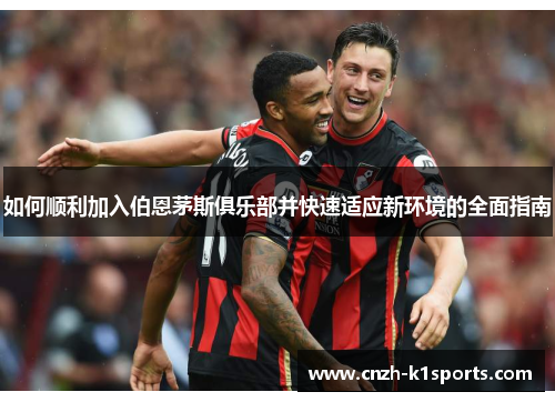 如何顺利加入伯恩茅斯俱乐部并快速适应新环境的全面指南