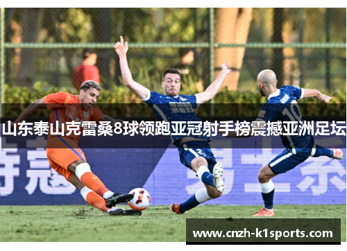 山东泰山克雷桑8球领跑亚冠射手榜震撼亚洲足坛