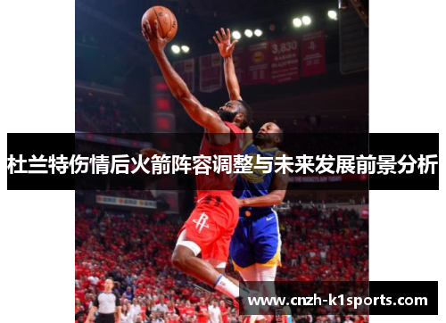 杜兰特伤情后火箭阵容调整与未来发展前景分析