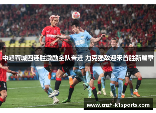 中超蓉城四连胜激励全队奋进 力克强敌迎来首胜新篇章