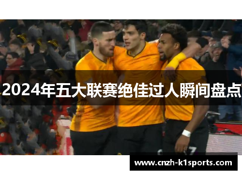2024年五大联赛绝佳过人瞬间盘点