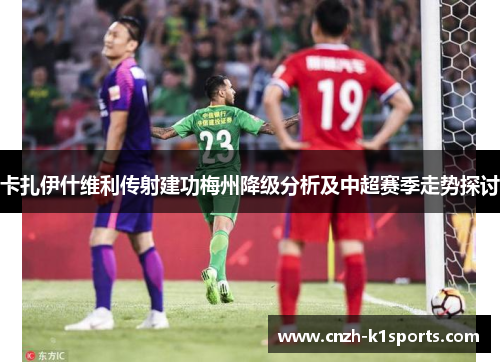 卡扎伊什维利传射建功梅州降级分析及中超赛季走势探讨
