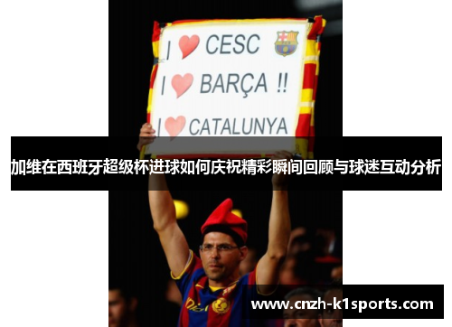 加维在西班牙超级杯进球如何庆祝精彩瞬间回顾与球迷互动分析
