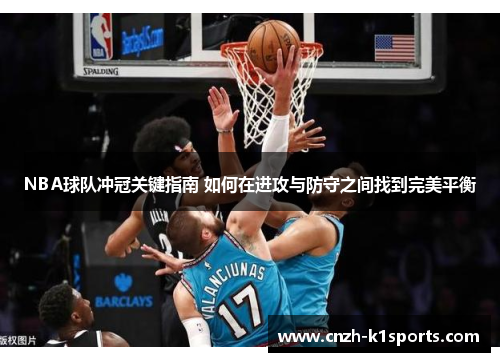 NBA球队冲冠关键指南 如何在进攻与防守之间找到完美平衡