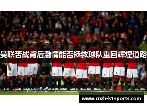 曼联苦战背后激情能否拯救球队重回辉煌道路