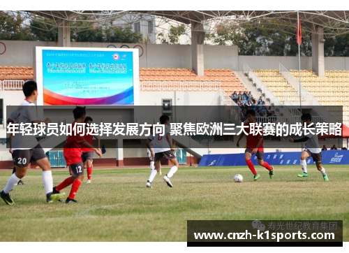 年轻球员如何选择发展方向 聚焦欧洲三大联赛的成长策略