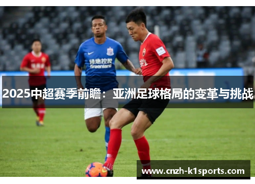 2025中超赛季前瞻：亚洲足球格局的变革与挑战