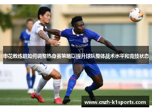 申花教练组如何调整热身赛策略以提升球队整体战术水平和竞技状态