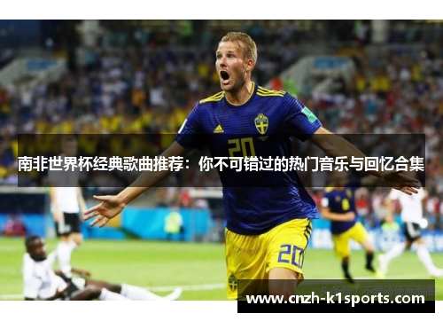 南非世界杯经典歌曲推荐：你不可错过的热门音乐与回忆合集