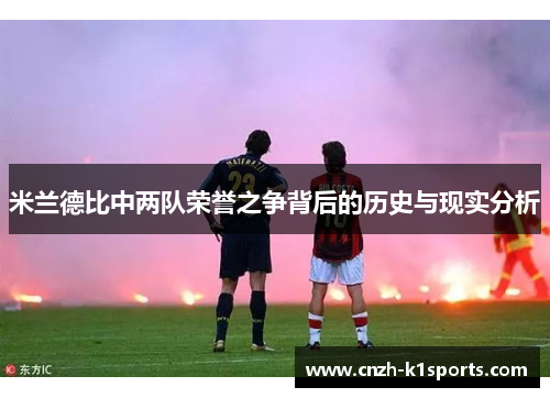 米兰德比中两队荣誉之争背后的历史与现实分析