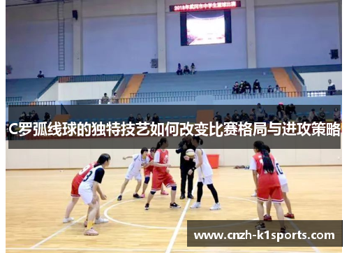 C罗弧线球的独特技艺如何改变比赛格局与进攻策略