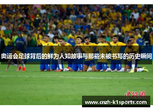 奥运会足球背后的鲜为人知故事与那些未被书写的历史瞬间