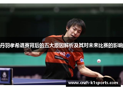 丹羽孝希退赛背后的五大原因解析及其对未来比赛的影响