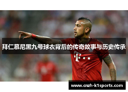 拜仁慕尼黑九号球衣背后的传奇故事与历史传承