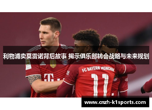 利物浦卖莫雷诺背后故事 揭示俱乐部转会战略与未来规划