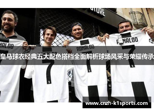 皇马球衣经典五大配色搭档全面解析球场风采与荣耀传承
