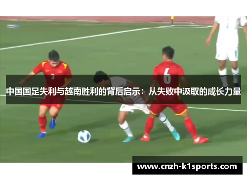 中国国足失利与越南胜利的背后启示：从失败中汲取的成长力量