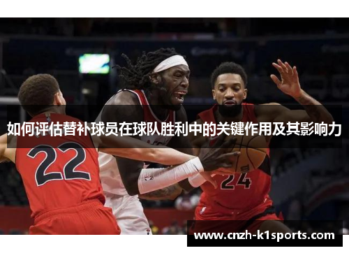 如何评估替补球员在球队胜利中的关键作用及其影响力