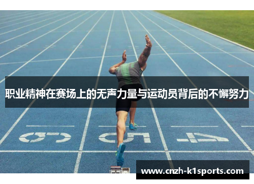 职业精神在赛场上的无声力量与运动员背后的不懈努力