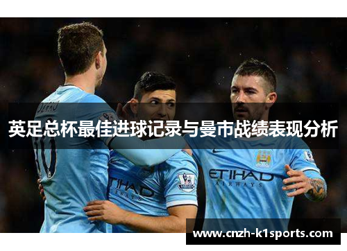 英足总杯最佳进球记录与曼市战绩表现分析