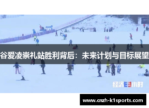 谷爱凌崇礼站胜利背后：未来计划与目标展望