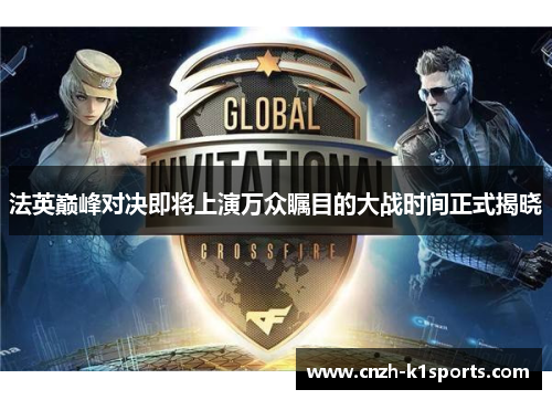 法英巅峰对决即将上演万众瞩目的大战时间正式揭晓