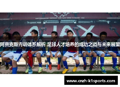 阿贾克斯青训体系解析 足球人才培养的成功之道与未来展望