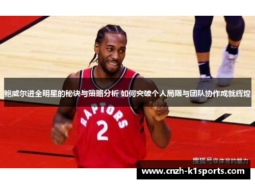 鲍威尔进全明星的秘诀与策略分析 如何突破个人局限与团队协作成就辉煌
